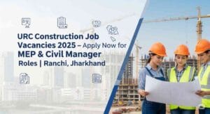 URC Construction Job Vacancies 2025 | MEP Planning Manager Jobs in India, Civil Billing Manager Job Vacancy, MEP Engineer Job Openings, Construction Manager Jobs in Ranchi, Civil Engineering Jobs in Jharkhand, Billing Engineer Jobs in Construction, Project Scheduling with MSP Jobs
